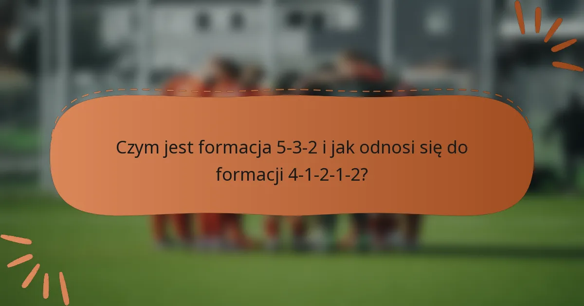 Czym jest formacja 5-3-2 i jak odnosi się do formacji 4-1-2-1-2?