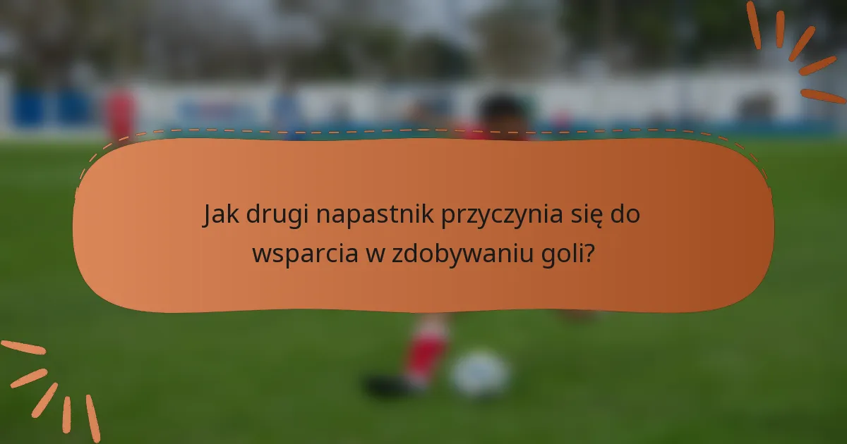 Jak drugi napastnik przyczynia się do wsparcia w zdobywaniu goli?
