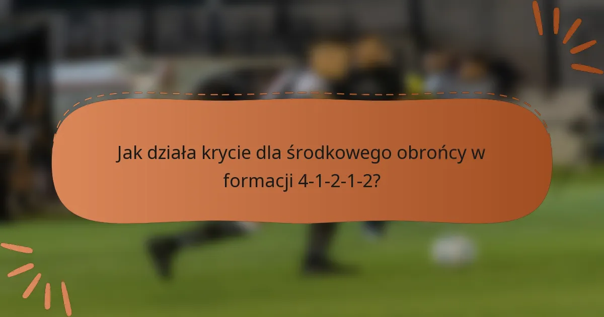 Jak działa krycie dla środkowego obrońcy w formacji 4-1-2-1-2?