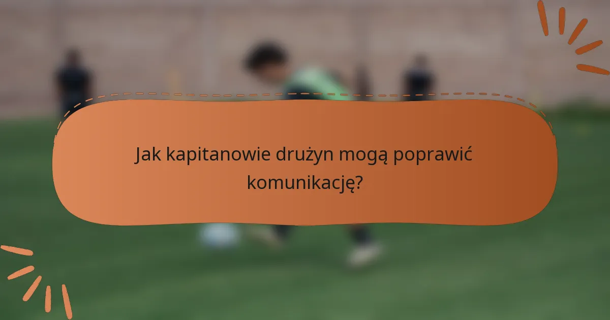 Jak kapitanowie drużyn mogą poprawić komunikację?