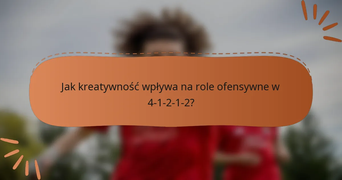 Jak kreatywność wpływa na role ofensywne w 4-1-2-1-2?