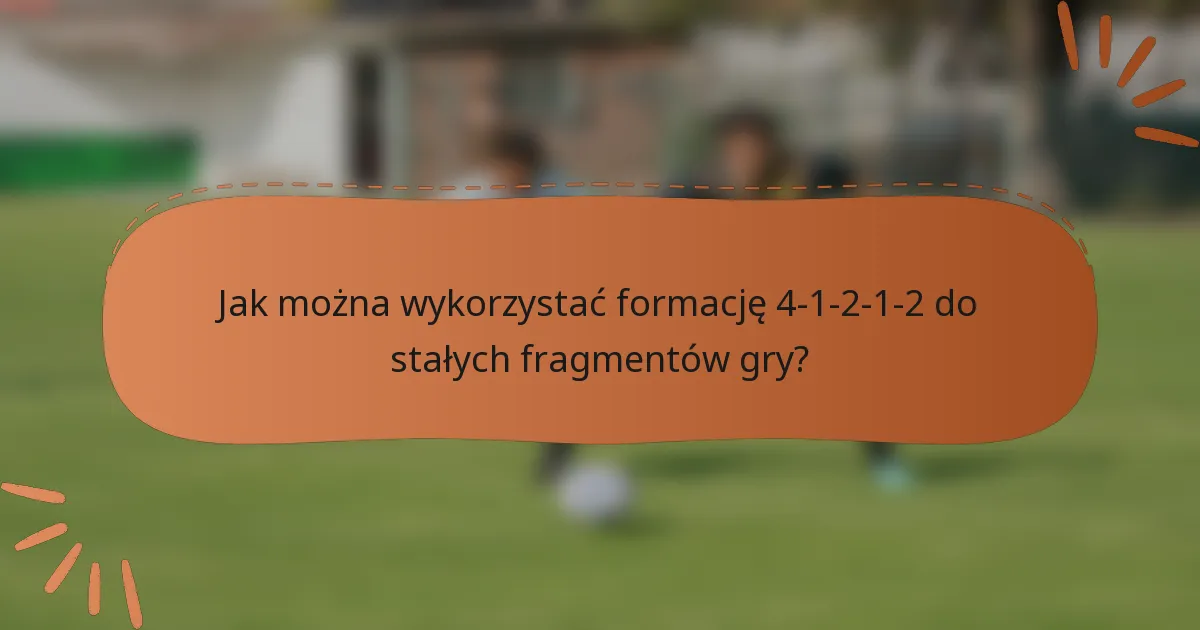 Jak można wykorzystać formację 4-1-2-1-2 do stałych fragmentów gry?