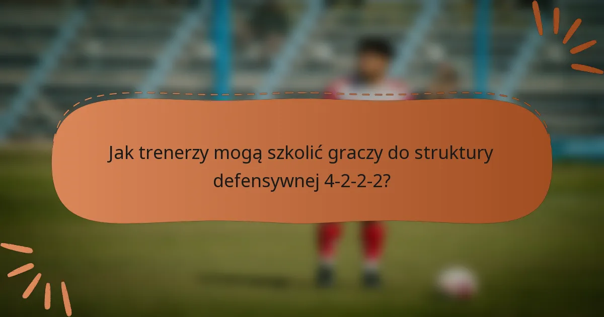 Jak trenerzy mogą szkolić graczy do struktury defensywnej 4-2-2-2?