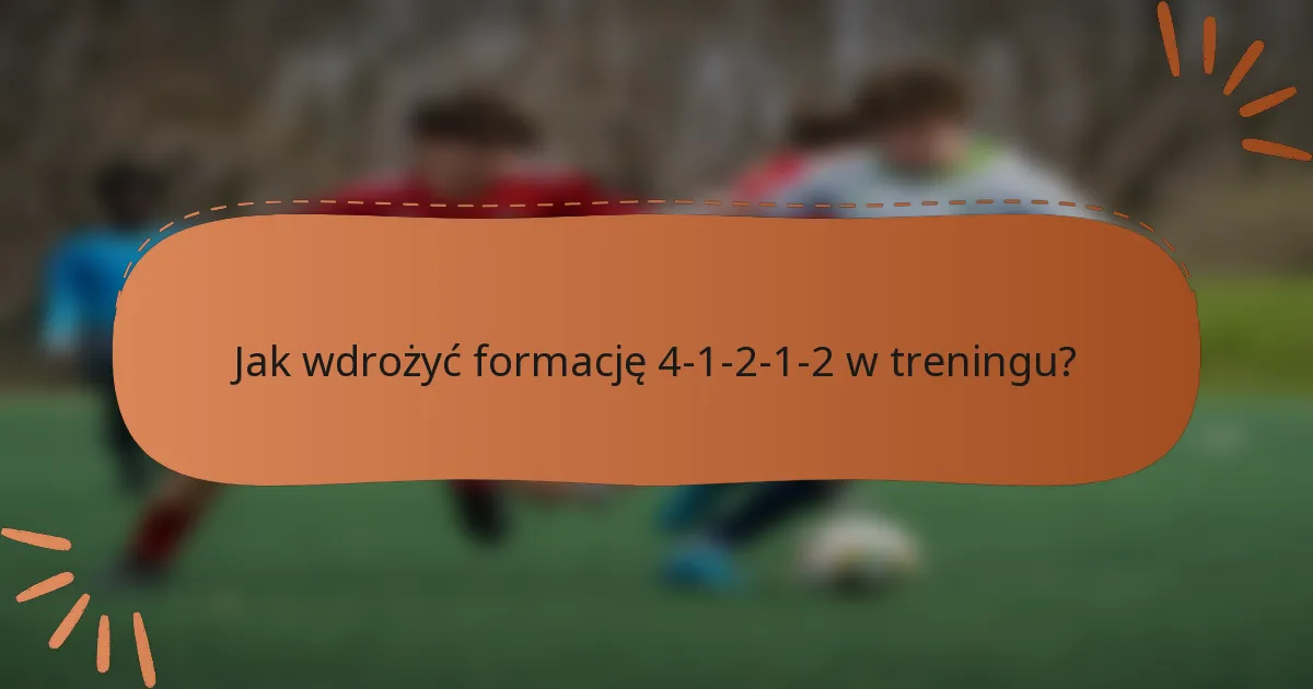 Jak wdrożyć formację 4-1-2-1-2 w treningu?