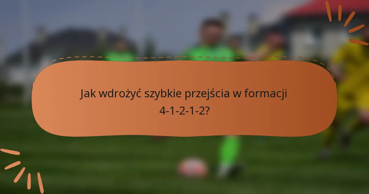 Jak wdrożyć szybkie przejścia w formacji 4-1-2-1-2?