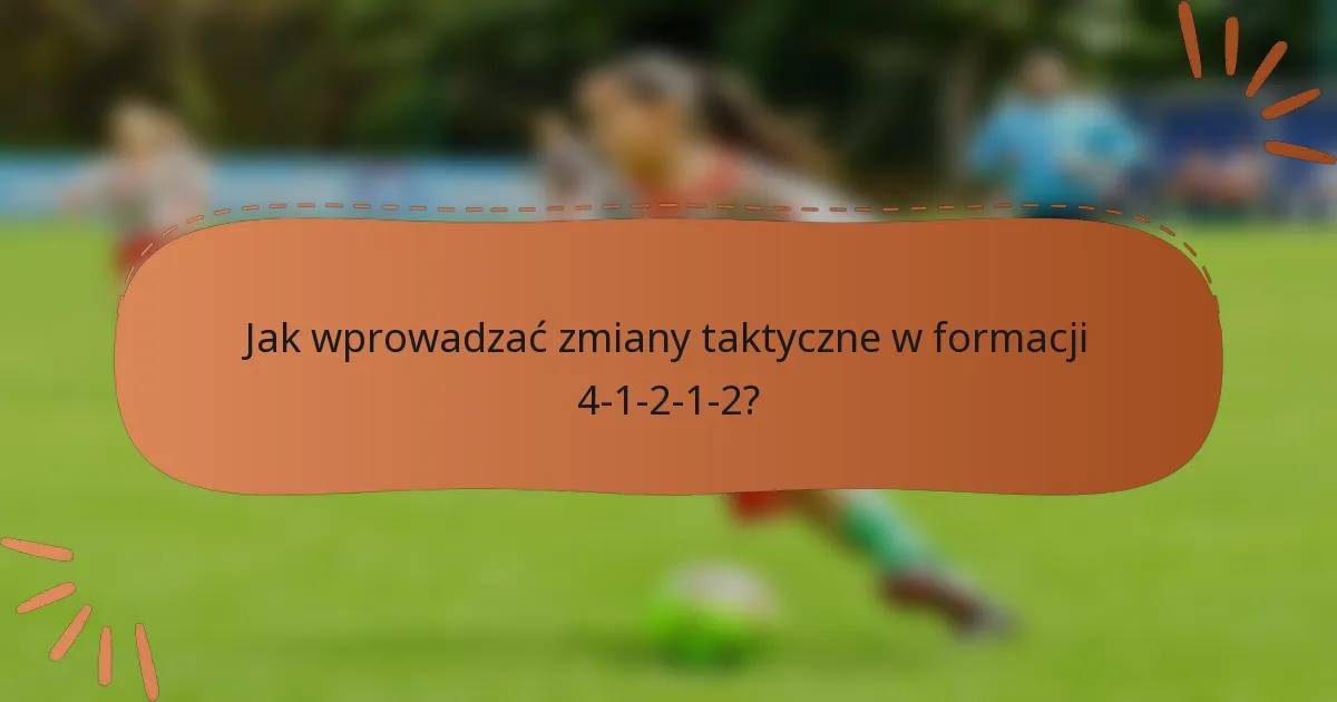 Jak wprowadzać zmiany taktyczne w formacji 4-1-2-1-2?