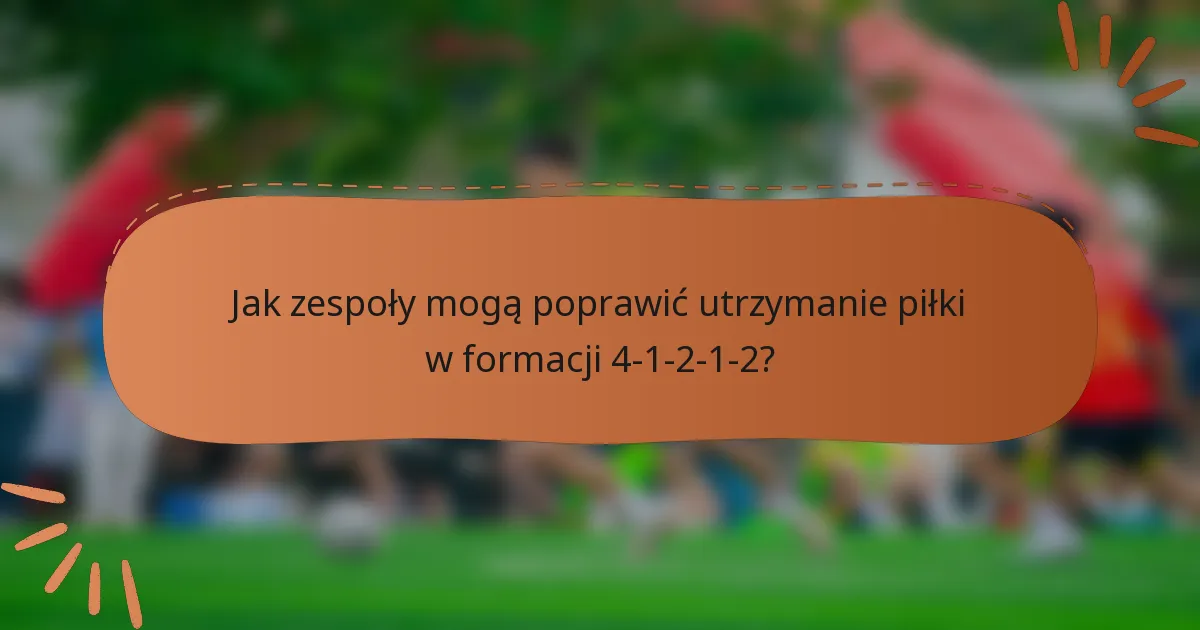 Jak zespoły mogą poprawić utrzymanie piłki w formacji 4-1-2-1-2?