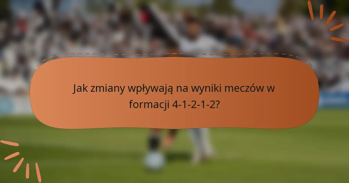 Jak zmiany wpływają na wyniki meczów w formacji 4-1-2-1-2?