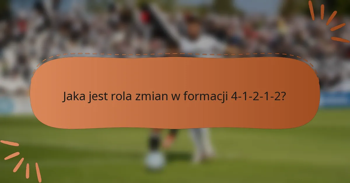 Jaka jest rola zmian w formacji 4-1-2-1-2?