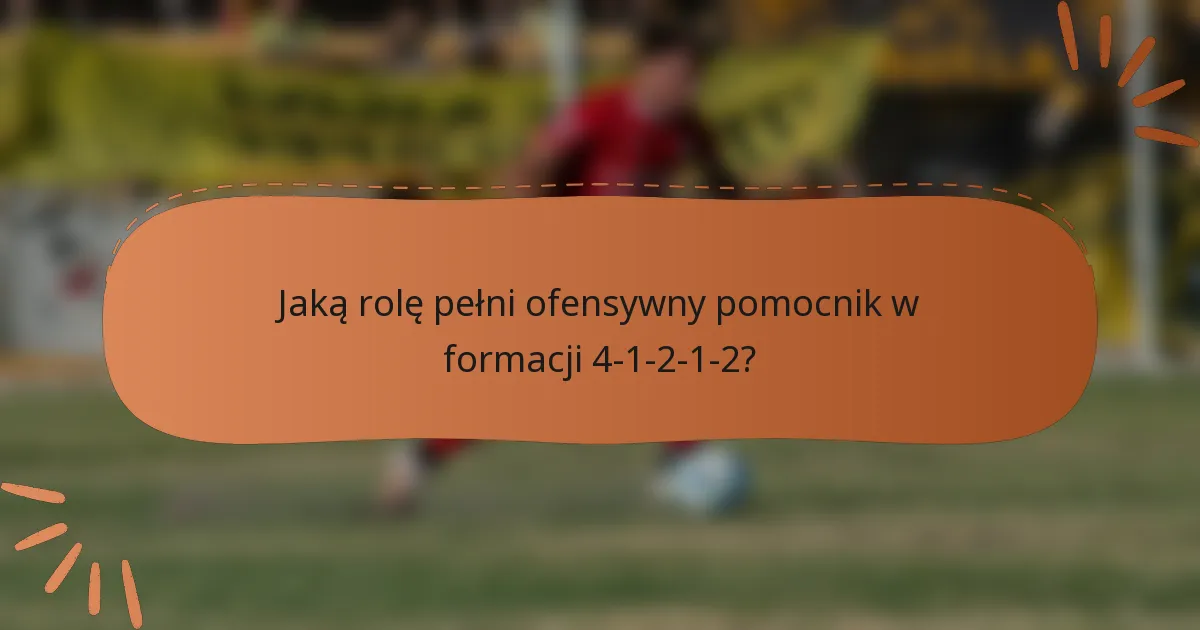 Jaką rolę pełni ofensywny pomocnik w formacji 4-1-2-1-2?