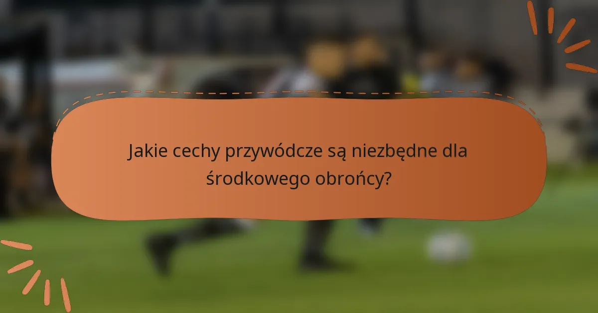 Jakie cechy przywódcze są niezbędne dla środkowego obrońcy?