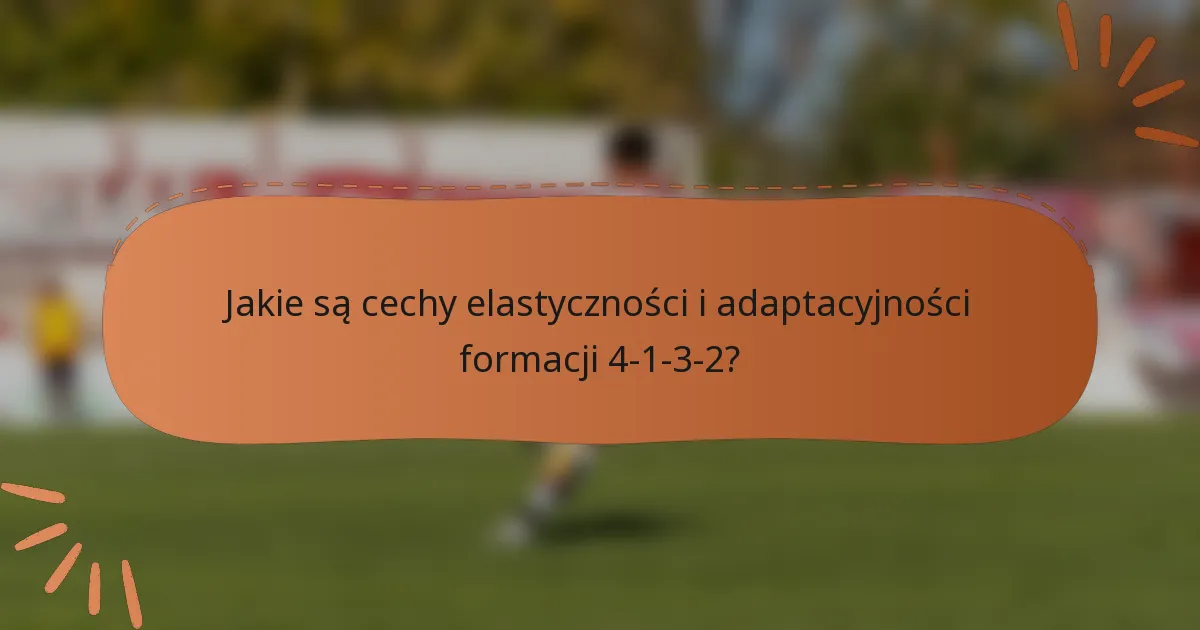 Jakie są cechy elastyczności i adaptacyjności formacji 4-1-3-2?