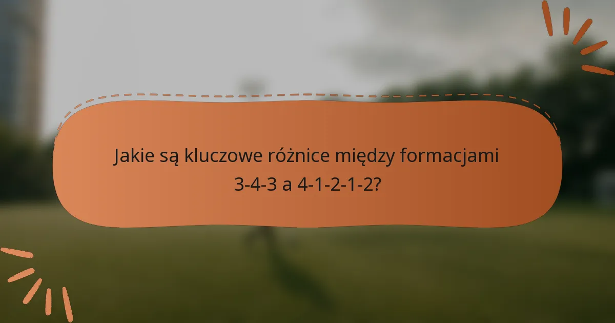 Jakie są kluczowe różnice między formacjami 3-4-3 a 4-1-2-1-2?