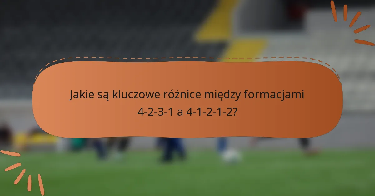 Jakie są kluczowe różnice między formacjami 4-2-3-1 a 4-1-2-1-2?