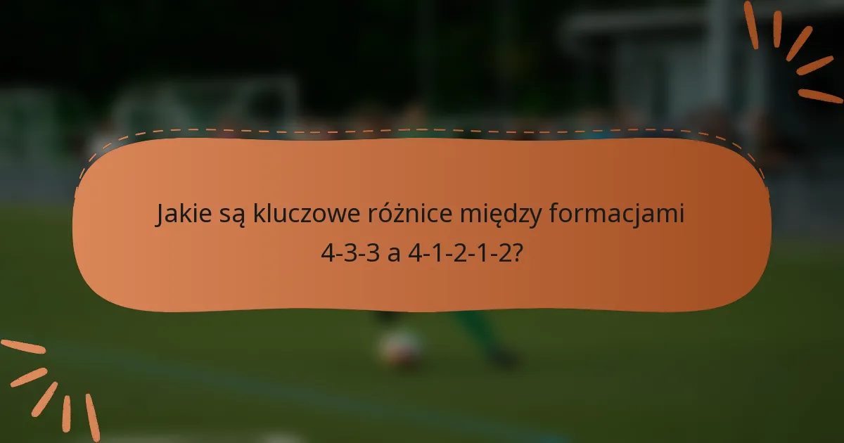 Jakie są kluczowe różnice między formacjami 4-3-3 a 4-1-2-1-2?