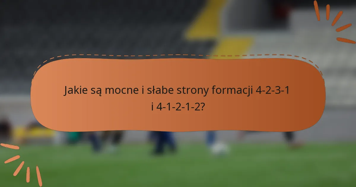 Jakie są mocne i słabe strony formacji 4-2-3-1 i 4-1-2-1-2?