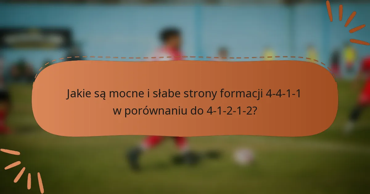 Jakie są mocne i słabe strony formacji 4-4-1-1 w porównaniu do 4-1-2-1-2?