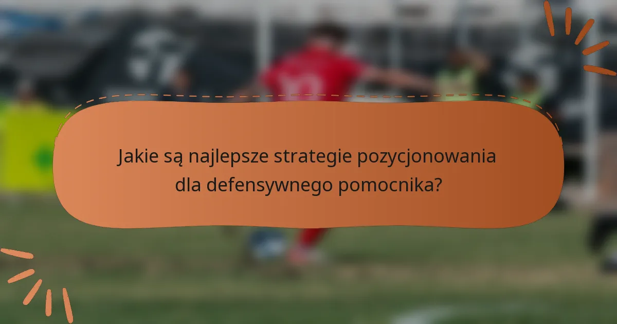 Jakie są najlepsze strategie pozycjonowania dla defensywnego pomocnika?
