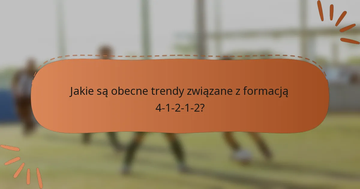 Jakie są obecne trendy związane z formacją 4-1-2-1-2?