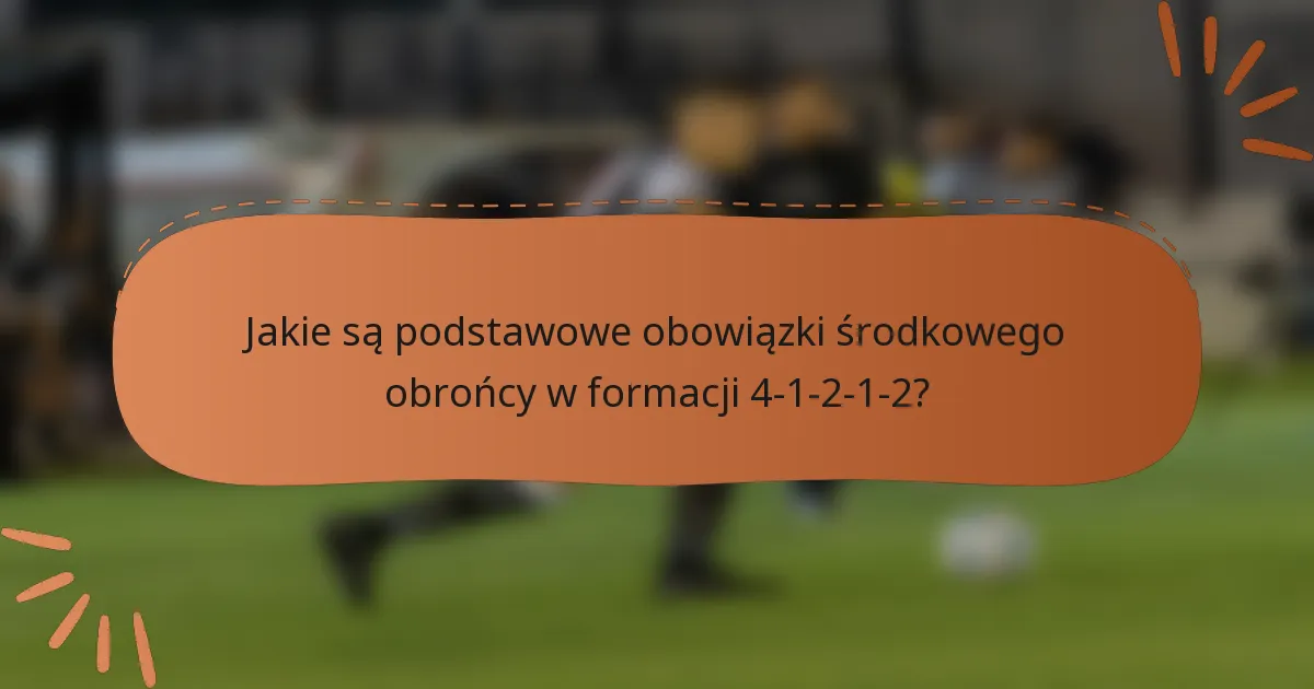 Jakie są podstawowe obowiązki środkowego obrońcy w formacji 4-1-2-1-2?