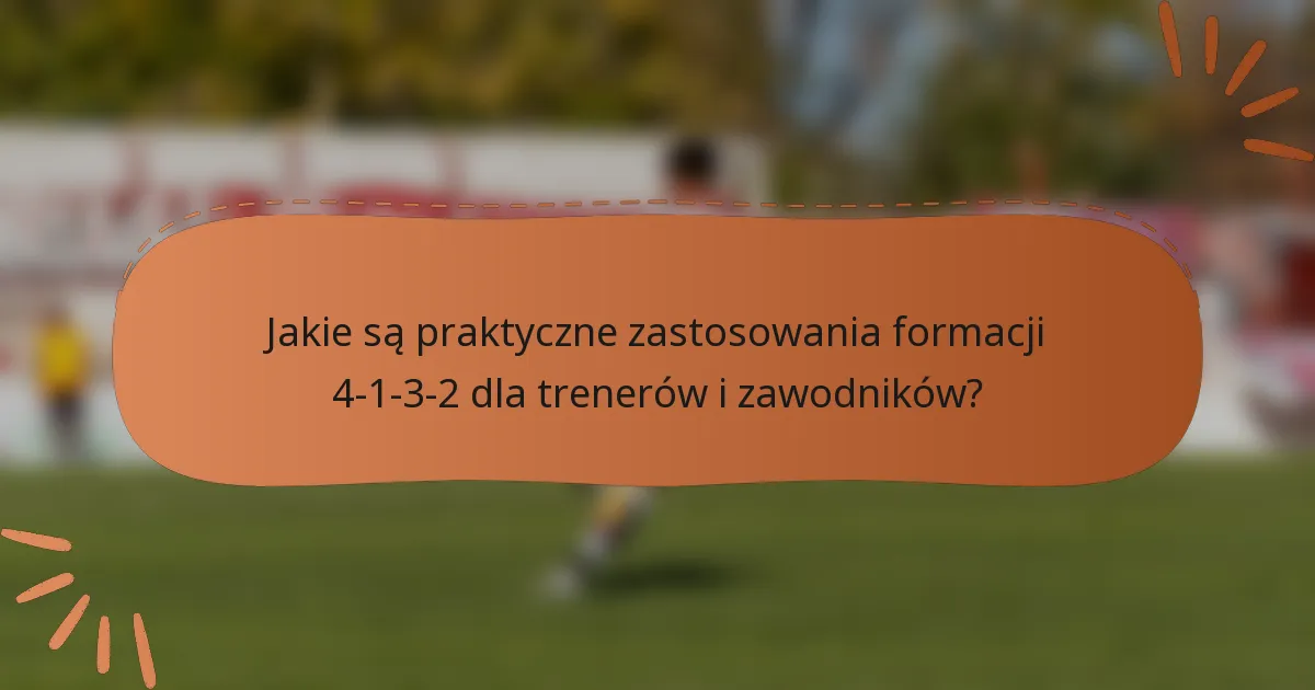 Jakie są praktyczne zastosowania formacji 4-1-3-2 dla trenerów i zawodników?