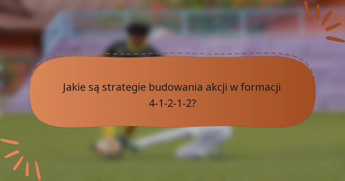 Jakie są strategie budowania akcji w formacji 4-1-2-1-2?