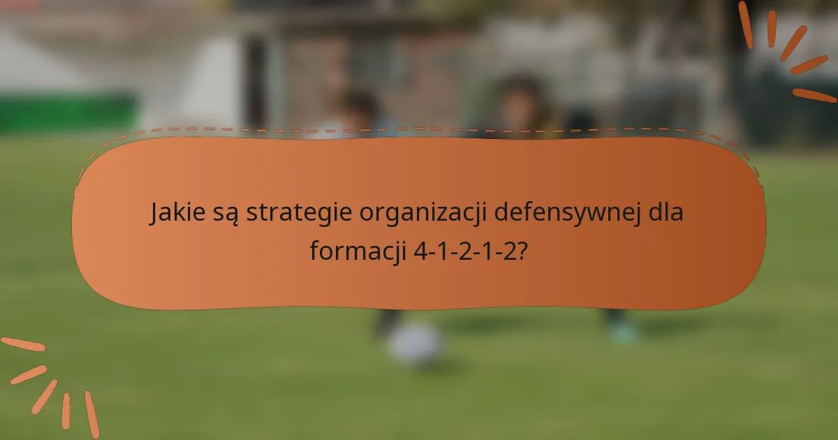 Jakie są strategie organizacji defensywnej dla formacji 4-1-2-1-2?