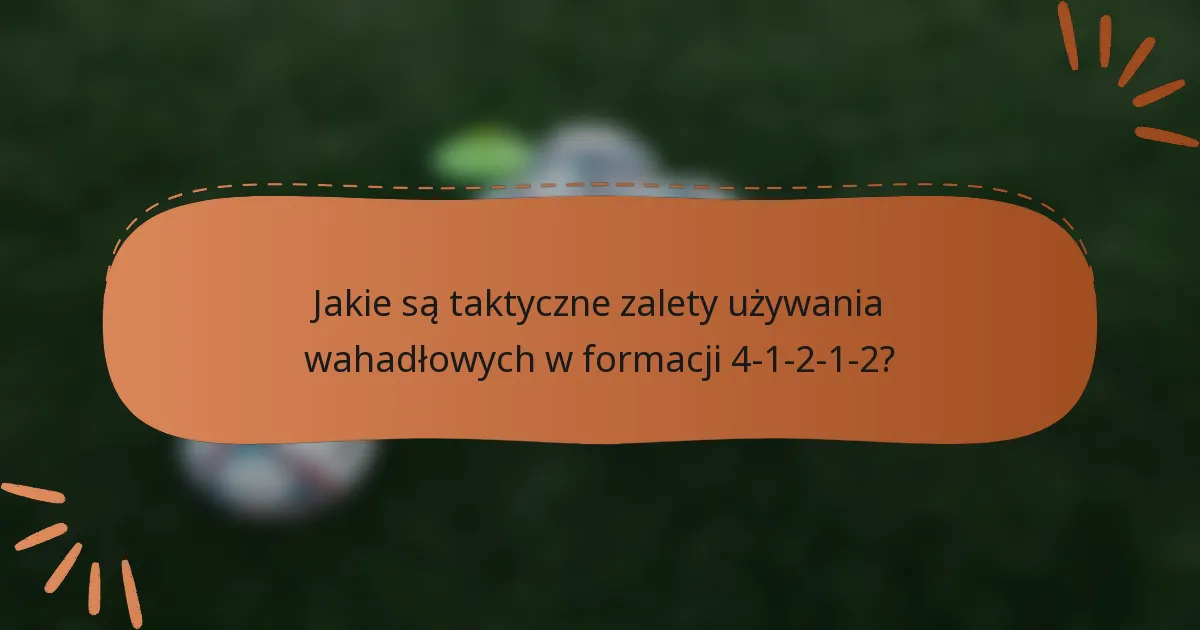 Jakie są taktyczne zalety używania wahadłowych w formacji 4-1-2-1-2?