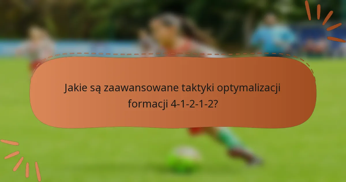 Jakie są zaawansowane taktyki optymalizacji formacji 4-1-2-1-2?