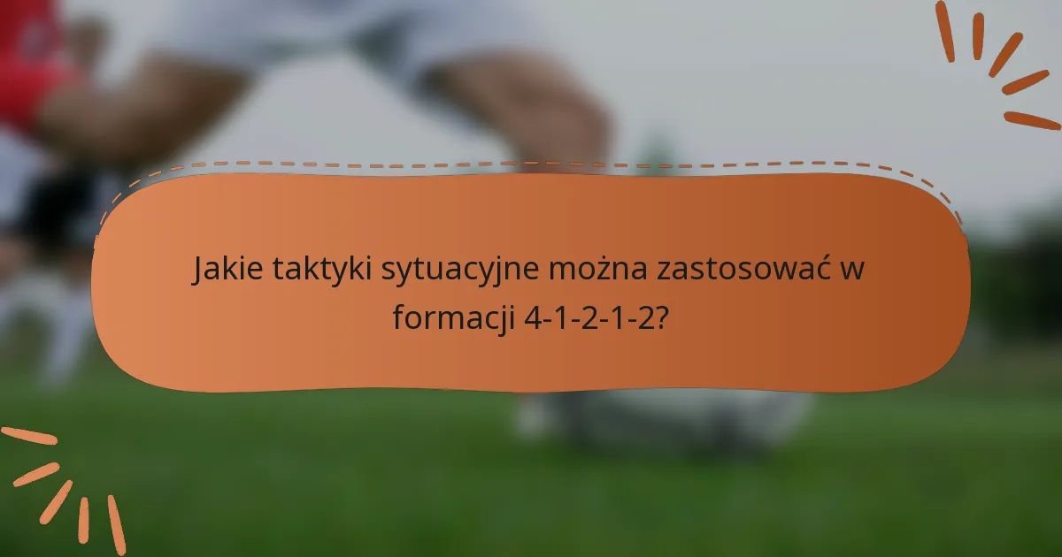 Jakie taktyki sytuacyjne można zastosować w formacji 4-1-2-1-2?