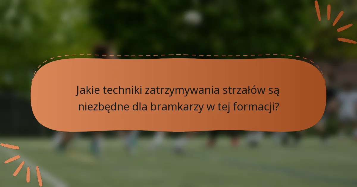 Jakie techniki zatrzymywania strzałów są niezbędne dla bramkarzy w tej formacji?