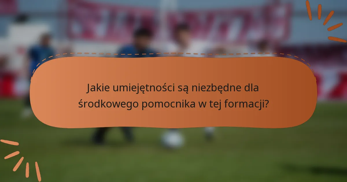 Jakie umiejętności są niezbędne dla środkowego pomocnika w tej formacji?