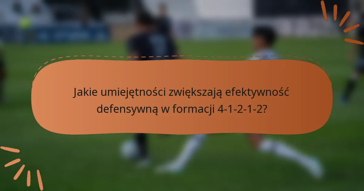 Jakie umiejętności zwiększają efektywność defensywną w formacji 4-1-2-1-2?
