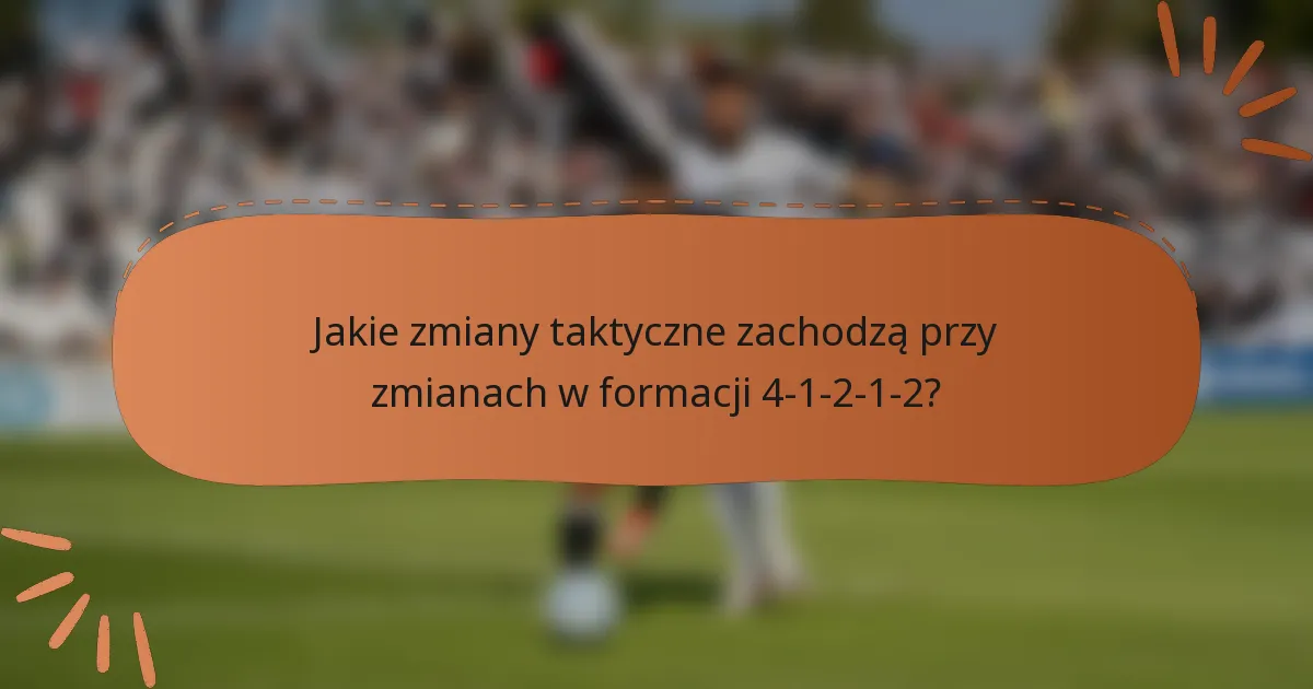 Jakie zmiany taktyczne zachodzą przy zmianach w formacji 4-1-2-1-2?