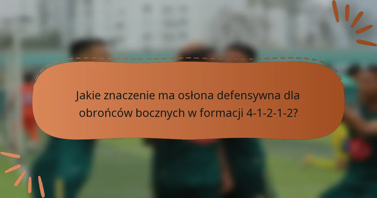 Jakie znaczenie ma osłona defensywna dla obrońców bocznych w formacji 4-1-2-1-2?