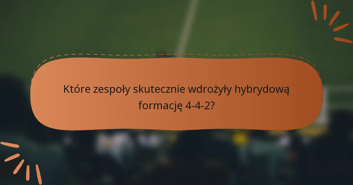 Które zespoły skutecznie wdrożyły hybrydową formację 4-4-2?