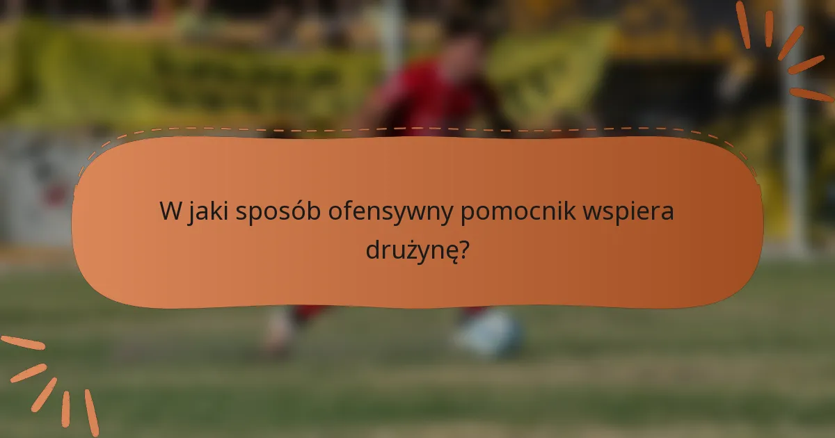 W jaki sposób ofensywny pomocnik wspiera drużynę?